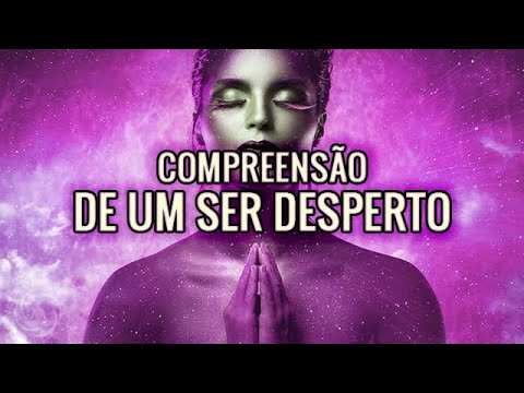 Compreensão De Um Ser Desperto – Mudanças Após o Despertar