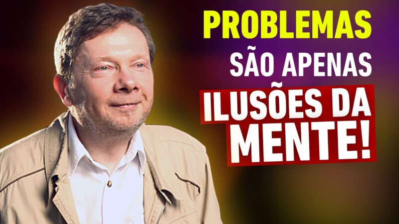 Problemas São Apenas Ilusões Da Mente | Eckhart Tolle